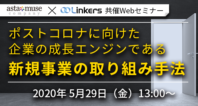 astamuse×Linkers共催Webセミナー | ポストコロナに向けた企業の成長エンジンである新規事業の取り組み手法（5月29日(金) 13:00 ～）