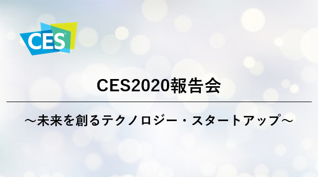 CES2020報告会 ～未来を創るテクノロジー・スタートアップ～（4月24日(金) 13:00 ～）