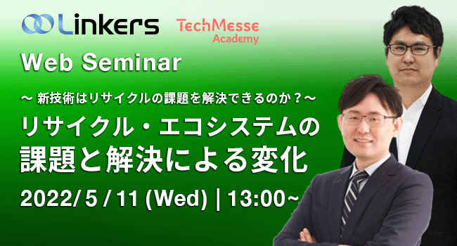 リサイクル・エコシステムの課題と解決による変化～ 新技術はリサイクルの課題を解決できるのか？～（ 2022 年５月 11 日（水）13:00 ～）