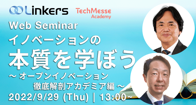 イノベーションの本質を学ぼう～オープンイノベーション徹底解剖アカデミア編（ 2022 年９月 29 日（木）13:00 ～）