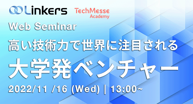 高い技術力で世界に注目される大学発ベンチャー（ 2022 年 11 月 16 日（水）13:00 ～）