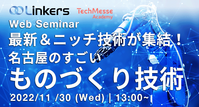 最新＆ニッチ技術が集結！名古屋のすごいものづくり技術（ 2022 年 11 月 30 日（水）13:00 ～）
