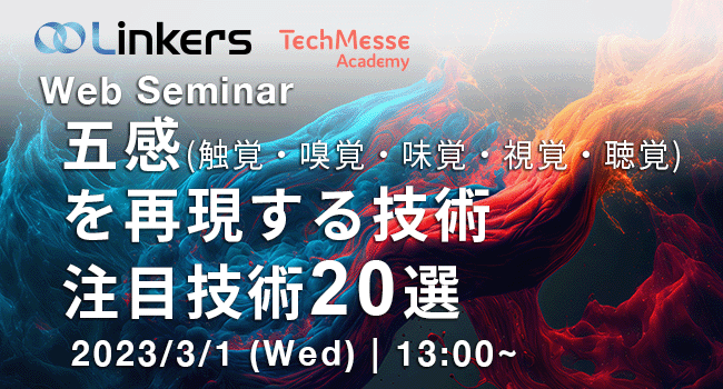 五感（触覚・嗅覚・味覚・視覚・聴覚）を再現する技術：注目技術 20 選（ 2023 年 3 月 1 日（水）13:00 ～）