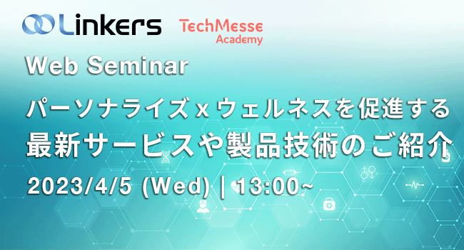 パーソナライズｘウェルネスを促進する最新サービスや製品技術のご紹介（ 2023 年 4 月 5 日（水）13:00 ～）