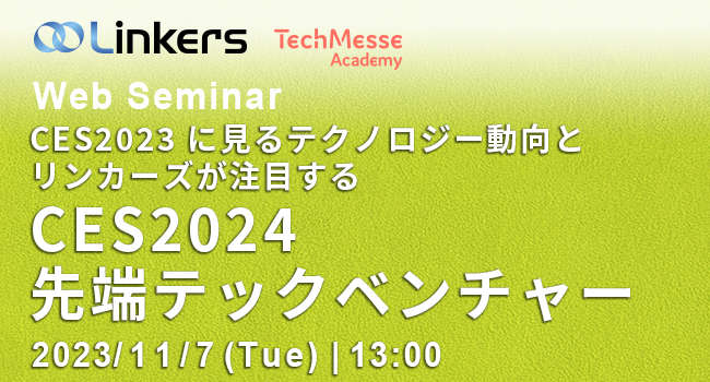 CES2023に見るテクノロジー動向とリンカーズが注目するCES2024先端テックベンチャー（ 2023 年 11 月 7 日（火）13:00 ～）