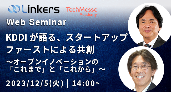 KDDIが語る、スタートアップファーストによる共創 〜オープンイノベーションの「これまで」と「これから」～（ 2023 年 12 月 5 日（火）14:00 ～）